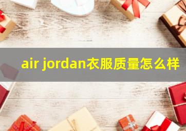 air jordan衣服质量怎么样